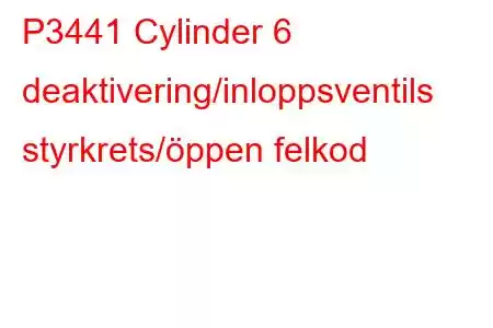 P3441 Cylinder 6 deaktivering/inloppsventils styrkrets/öppen felkod