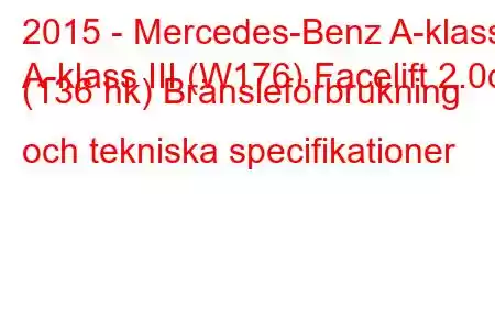 2015 - Mercedes-Benz A-klass
A-klass III (W176) Facelift 2.0d (136 hk) Bränsleförbrukning och tekniska specifikationer