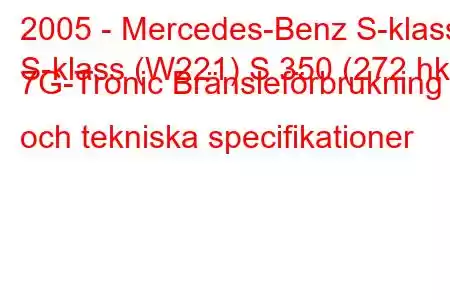 2005 - Mercedes-Benz S-klass
S-klass (W221) S 350 (272 hk) 7G-Tronic Bränsleförbrukning och tekniska specifikationer