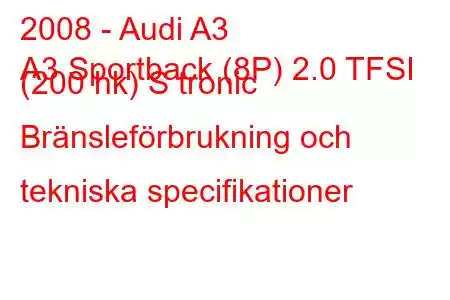 2008 - Audi A3
A3 Sportback (8P) 2.0 TFSI (200 hk) S tronic Bränsleförbrukning och tekniska specifikationer