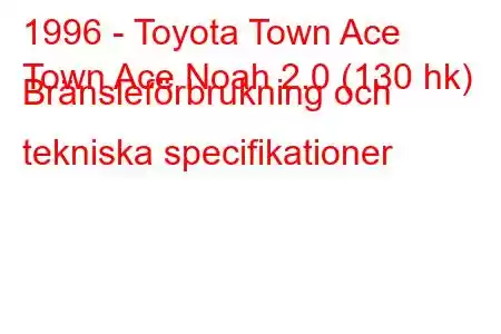 1996 - Toyota Town Ace
Town Ace Noah 2.0 (130 hk) Bränsleförbrukning och tekniska specifikationer