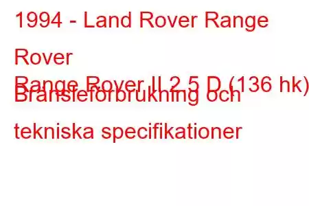 1994 - Land Rover Range Rover
Range Rover II 2.5 D (136 hk) Bränsleförbrukning och tekniska specifikationer