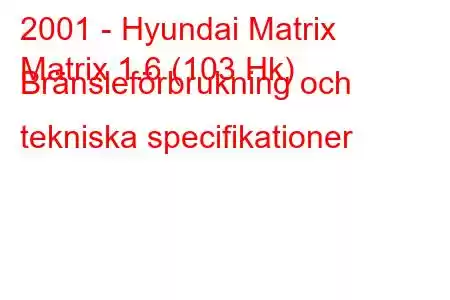 2001 - Hyundai Matrix
Matrix 1.6 (103 Hk) Bränsleförbrukning och tekniska specifikationer