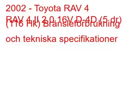 2002 - Toyota RAV 4
RAV 4 II 2.0 16V D-4D (5 dr) (116 Hk) Bränsleförbrukning och tekniska specifikationer