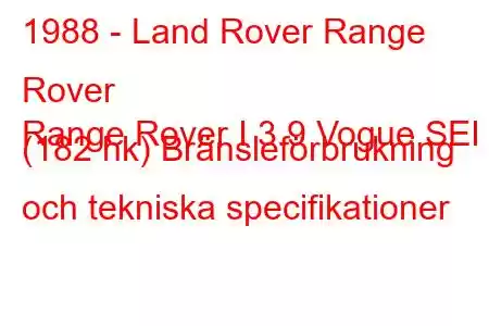 1988 - Land Rover Range Rover
Range Rover I 3.9 Vogue SEI (182 hk) Bränsleförbrukning och tekniska specifikationer