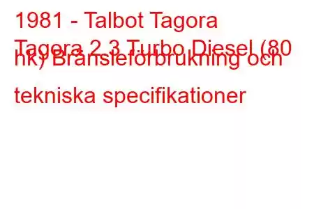 1981 - Talbot Tagora
Tagora 2.3 Turbo Diesel (80 hk) Bränsleförbrukning och tekniska specifikationer