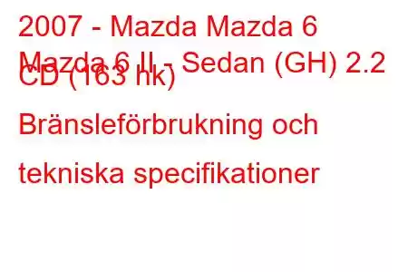 2007 - Mazda Mazda 6
Mazda 6 II - Sedan (GH) 2.2 CD (163 hk) Bränsleförbrukning och tekniska specifikationer