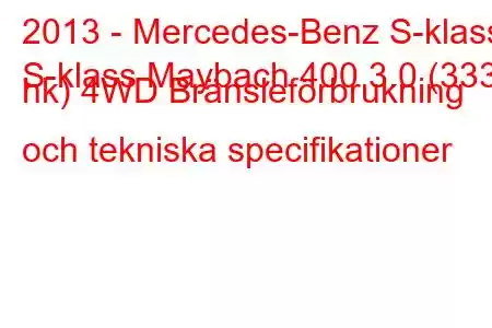 2013 - Mercedes-Benz S-klass
S-klass Maybach 400 3.0 (333 hk) 4WD Bränsleförbrukning och tekniska specifikationer