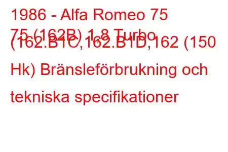 1986 - Alfa Romeo 75
75 (162B) 1,8 Turbo (162.B1C,162.B1D,162 (150 Hk) Bränsleförbrukning och tekniska specifikationer