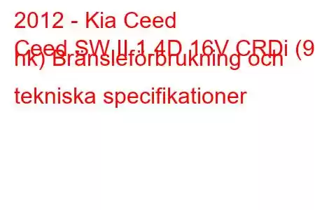 2012 - Kia Ceed
Ceed SW II 1.4D 16V CRDi (90 hk) Bränsleförbrukning och tekniska specifikationer