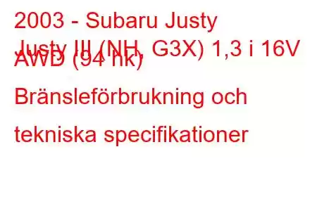 2003 - Subaru Justy
Justy III (NH, G3X) 1,3 i 16V AWD (94 hk) Bränsleförbrukning och tekniska specifikationer