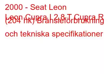 2000 - Seat Leon
Leon Cupra I 2.8 T Cupra R (204 hk) Bränsleförbrukning och tekniska specifikationer