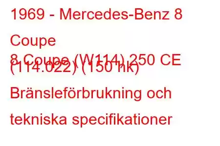 1969 - Mercedes-Benz 8 Coupe
8 Coupe (W114) 250 CE (114.022) (150 hk) Bränsleförbrukning och tekniska specifikationer