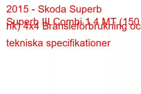 2015 - Skoda Superb
Superb III Combi 1.4 MT (150 hk) 4x4 Bränsleförbrukning och tekniska specifikationer