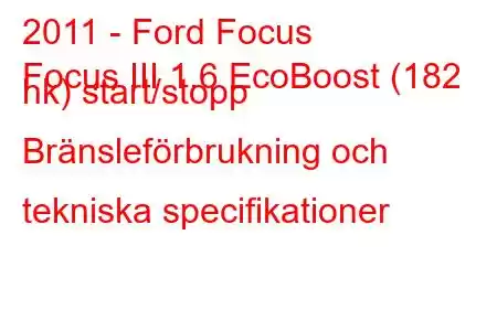 2011 - Ford Focus
Focus III 1.6 EcoBoost (182 hk) start/stopp Bränsleförbrukning och tekniska specifikationer