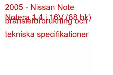 2005 - Nissan Note
Notera 1.4 i 16V (88 hk) bränsleförbrukning och tekniska specifikationer