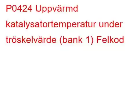 P0424 Uppvärmd katalysatortemperatur under tröskelvärde (bank 1) Felkod