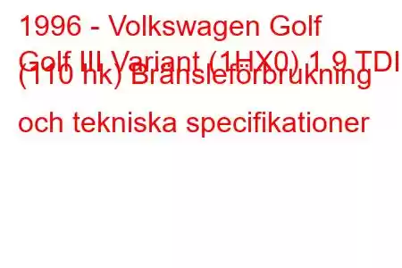 1996 - Volkswagen Golf
Golf III Variant (1HX0) 1.9 TDI (110 hk) Bränsleförbrukning och tekniska specifikationer