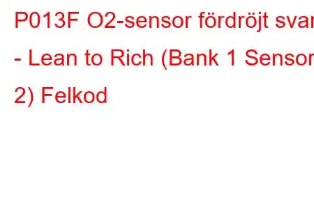 P013F O2-sensor fördröjt svar - Lean to Rich (Bank 1 Sensor 2) Felkod