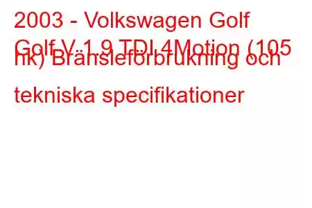 2003 - Volkswagen Golf
Golf V 1.9 TDI 4Motion (105 hk) Bränsleförbrukning och tekniska specifikationer