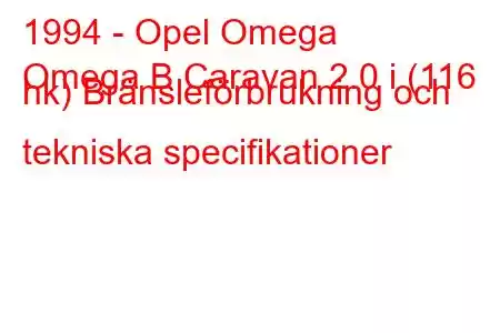 1994 - Opel Omega
Omega B Caravan 2.0 i (116 hk) Bränsleförbrukning och tekniska specifikationer