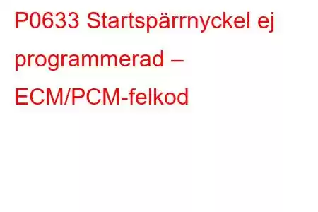 P0633 Startspärrnyckel ej programmerad – ECM/PCM-felkod