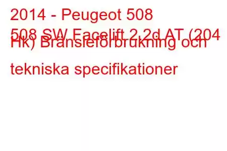 2014 - Peugeot 508
508 SW Facelift 2.2d AT (204 Hk) Bränsleförbrukning och tekniska specifikationer