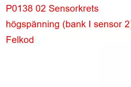 P0138 02 Sensorkrets högspänning (bank I sensor 2) Felkod