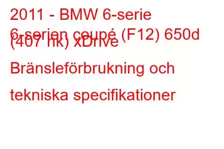 2011 - BMW 6-serie
6-serien coupé (F12) 650d (407 hk) xDrive Bränsleförbrukning och tekniska specifikationer