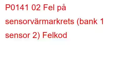 P0141 02 Fel på sensorvärmarkrets (bank 1 sensor 2) Felkod