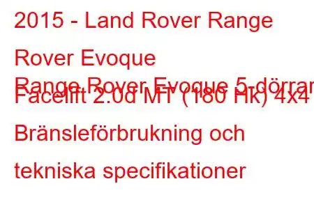 2015 - Land Rover Range Rover Evoque
Range Rover Evoque 5-dörrars Facelift 2.0d MT (180 Hk) 4x4 Bränsleförbrukning och tekniska specifikationer