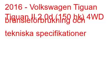 2016 - Volkswagen Tiguan
Tiguan II 2.0d (150 hk) 4WD bränsleförbrukning och tekniska specifikationer