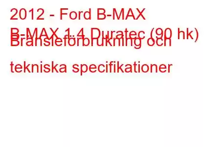 2012 - Ford B-MAX
B-MAX 1.4 Duratec (90 hk) Bränsleförbrukning och tekniska specifikationer