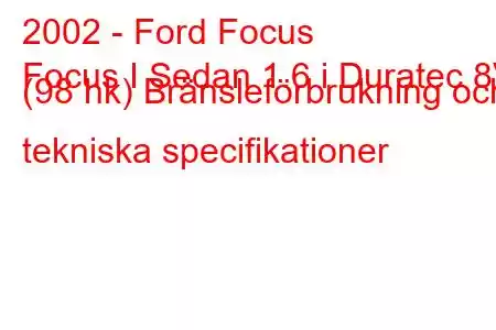 2002 - Ford Focus
Focus I Sedan 1.6 i Duratec 8V (98 hk) Bränsleförbrukning och tekniska specifikationer