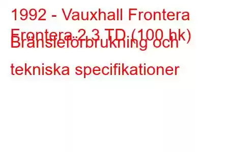 1992 - Vauxhall Frontera
Frontera 2.3 TD (100 hk) Bränsleförbrukning och tekniska specifikationer