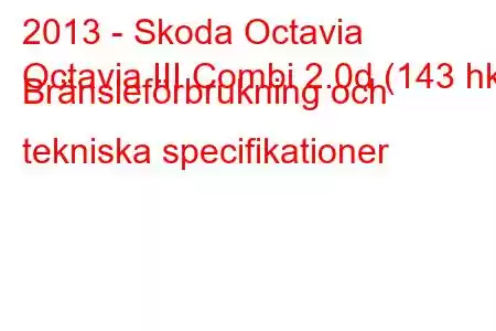 2013 - Skoda Octavia
Octavia III Combi 2.0d (143 hk) Bränsleförbrukning och tekniska specifikationer