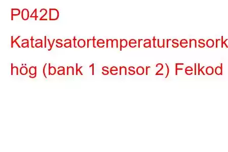 P042D Katalysatortemperatursensorkrets hög (bank 1 sensor 2) Felkod