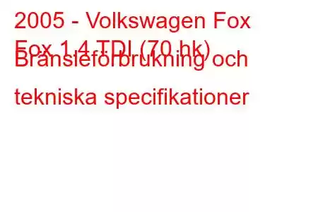 2005 - Volkswagen Fox
Fox 1.4 TDI (70 hk) Bränsleförbrukning och tekniska specifikationer