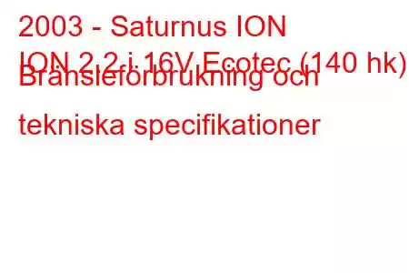 2003 - Saturnus ION
ION 2.2 i 16V Ecotec (140 hk) Bränsleförbrukning och tekniska specifikationer