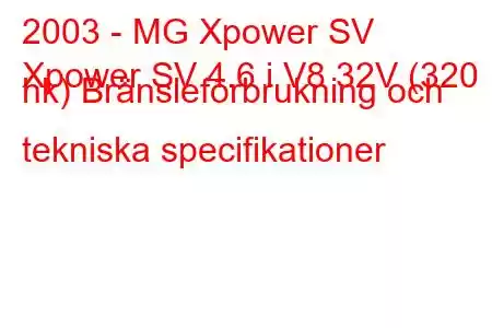 2003 - MG Xpower SV
Xpower SV 4.6 i V8 32V (320 hk) Bränsleförbrukning och tekniska specifikationer