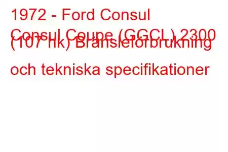 1972 - Ford Consul
Consul Coupe (GGCL) 2300 (107 hk) Bränsleförbrukning och tekniska specifikationer