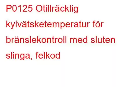 P0125 Otillräcklig kylvätsketemperatur för bränslekontroll med sluten slinga, felkod