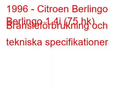 1996 - Citroen Berlingo
Berlingo 1.4i (75 hk) Bränsleförbrukning och tekniska specifikationer