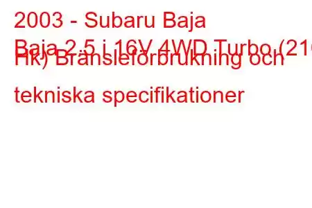 2003 - Subaru Baja
Baja 2.5 i 16V 4WD Turbo (210 Hk) Bränsleförbrukning och tekniska specifikationer