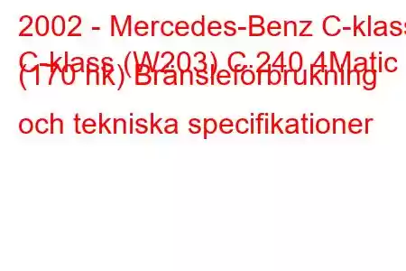 2002 - Mercedes-Benz C-klass
C-klass (W203) C 240 4Matic (170 hk) Bränsleförbrukning och tekniska specifikationer