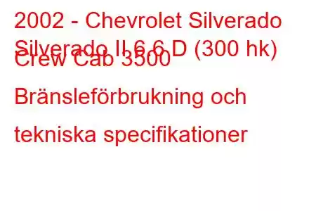 2002 - Chevrolet Silverado
Silverado II 6.6 D (300 hk) Crew Cab 3500 Bränsleförbrukning och tekniska specifikationer