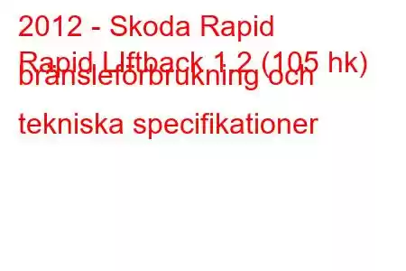 2012 - Skoda Rapid
Rapid LIftback 1.2 (105 hk) bränsleförbrukning och tekniska specifikationer