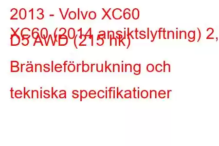 2013 - Volvo XC60
XC60 (2014 ansiktslyftning) 2,4 D5 AWD (215 hk) Bränsleförbrukning och tekniska specifikationer