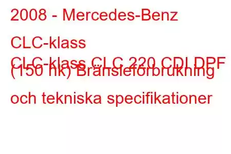 2008 - Mercedes-Benz CLC-klass
CLC-klass CLC 220 CDI DPF (150 hk) Bränsleförbrukning och tekniska specifikationer