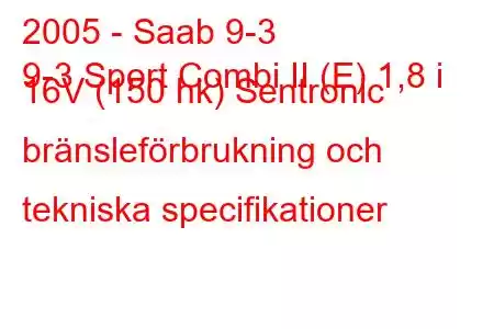 2005 - Saab 9-3
9-3 Sport Combi II (E) 1,8 i 16V (150 hk) Sentronic bränsleförbrukning och tekniska specifikationer